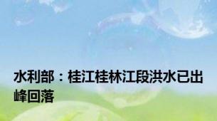 水利部：桂江桂林江段洪水已出峰回落