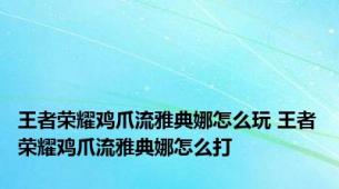 王者荣耀鸡爪流雅典娜怎么玩 王者荣耀鸡爪流雅典娜怎么打