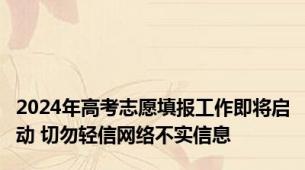 2024年高考志愿填报工作即将启动 切勿轻信网络不实信息