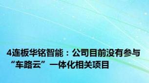 4连板华铭智能：公司目前没有参与“车路云”一体化相关项目