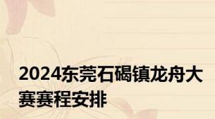 2024东莞石碣镇龙舟大赛赛程安排