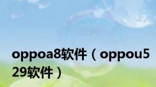 oppoa8软件（oppou529软件）