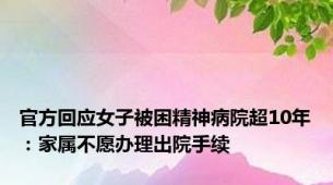 官方回应女子被困精神病院超10年：家属不愿办理出院手续