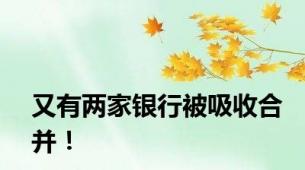 又有两家银行被吸收合并！