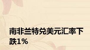 南非兰特兑美元汇率下跌1%