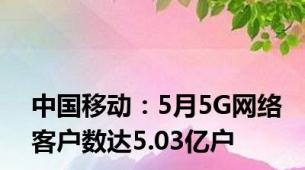 中国移动：5月5G网络客户数达5.03亿户