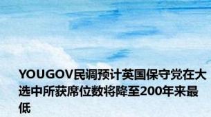 YOUGOV民调预计英国保守党在大选中所获席位数将降至200年来最低