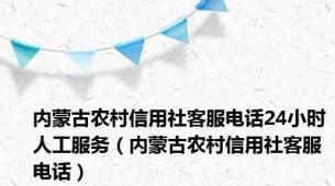 内蒙古农村信用社客服电话24小时人工服务（内蒙古农村信用社客服电话）