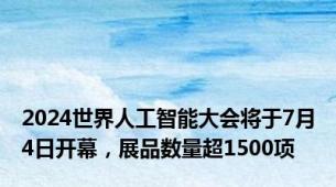 2024世界人工智能大会将于7月4日开幕，展品数量超1500项