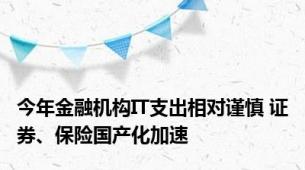 今年金融机构IT支出相对谨慎 证券、保险国产化加速