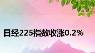 日经225指数收涨0.2%