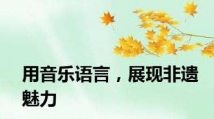 用音乐语言，展现非遗魅力