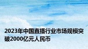 2023年中国直播行业市场规模突破2000亿元人民币