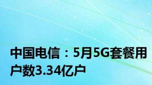 中国电信：5月5G套餐用户数3.34亿户