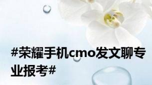 #荣耀手机cmo发文聊专业报考#