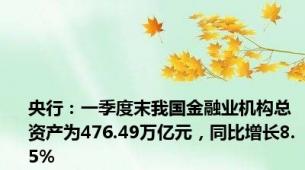 央行：一季度末我国金融业机构总资产为476.49万亿元，同比增长8.5%