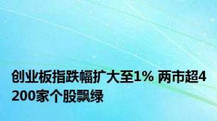 创业板指跌幅扩大至1% 两市超4200家个股飘绿