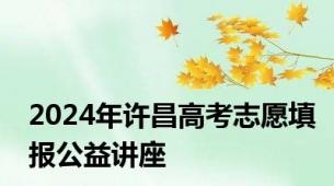 2024年许昌高考志愿填报公益讲座