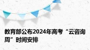 教育部公布2024年高考“云咨询周”时间安排