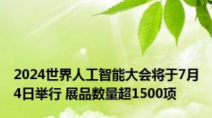 2024世界人工智能大会将于7月4日举行 展品数量超1500项