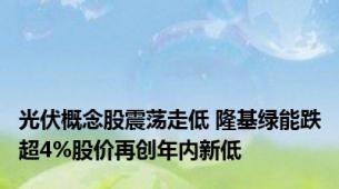 光伏概念股震荡走低 隆基绿能跌超4%股价再创年内新低