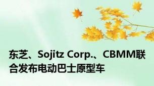 东芝、Sojitz Corp.、CBMM联合发布电动巴士原型车