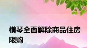 横琴全面解除商品住房限购