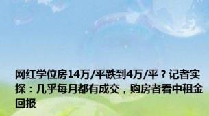 网红学位房14万/平跌到4万/平？记者实探：几乎每月都有成交，购房者看中租金回报