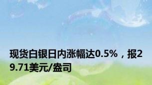 现货白银日内涨幅达0.5%，报29.71美元/盎司