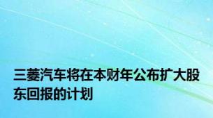 三菱汽车将在本财年公布扩大股东回报的计划