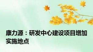 康力源：研发中心建设项目增加实施地点