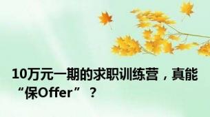 10万元一期的求职训练营，真能“保Offer”？