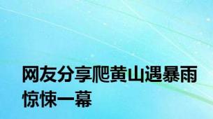 网友分享爬黄山遇暴雨惊悚一幕