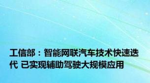 工信部：智能网联汽车技术快速迭代 已实现辅助驾驶大规模应用