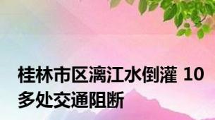 桂林市区漓江水倒灌 10多处交通阻断