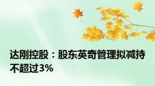 达刚控股：股东英奇管理拟减持不超过3%