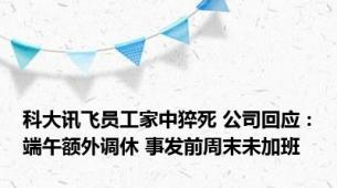 科大讯飞员工家中猝死 公司回应：端午额外调休 事发前周末未加班