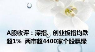 A股收评：深指、创业板指均跌超1%  两市超4400家个股飘绿