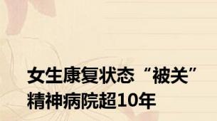 女生康复状态“被关”精神病院超10年