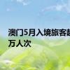 澳门5月入境旅客超269万人次