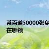 茶百道50000张免单券在哪领