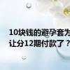 10块钱的避孕套为啥都让分12期付款了？