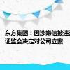 东方集团：因涉嫌信披违法违规 证监会决定对公司立案