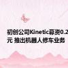 初创公司Kinetic募资0.21亿美元 推出机器人修车业务