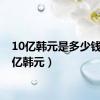 10亿韩元是多少钱（10亿韩元）