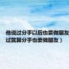 他说过分手以后也要做朋友（他说过就算分手也要做朋友）