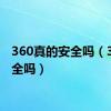 360真的安全吗（360安全吗）