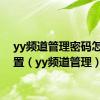 yy频道管理密码怎么设置（yy频道管理）