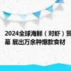 2024全球海鲜（对虾）贸易节开幕 展出万余种爆款食材