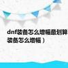 dnf装备怎么增幅最划算（dnf装备怎么增幅）